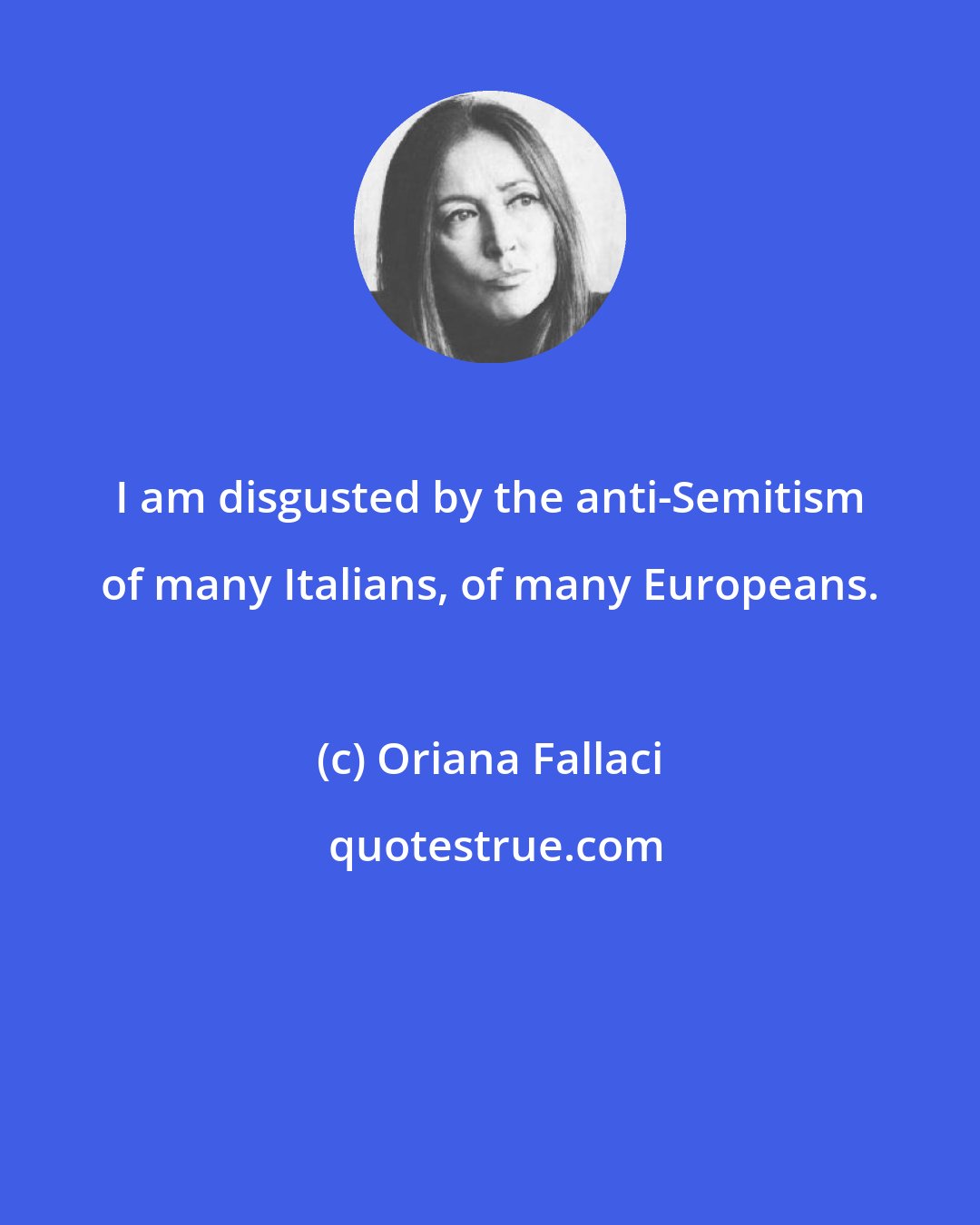 Oriana Fallaci: I am disgusted by the anti-Semitism of many Italians, of many Europeans.