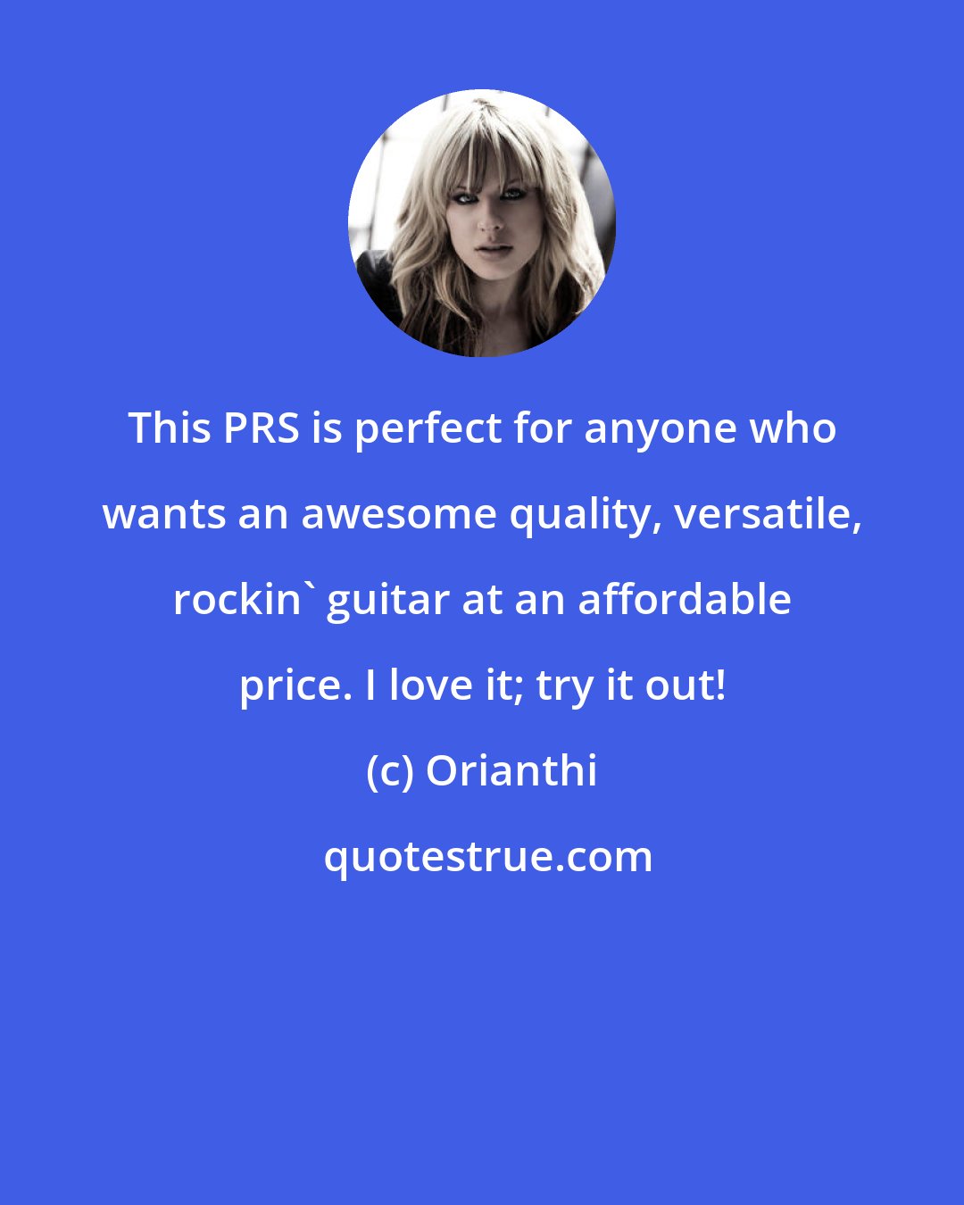 Orianthi: This PRS is perfect for anyone who wants an awesome quality, versatile, rockin' guitar at an affordable price. I love it; try it out!