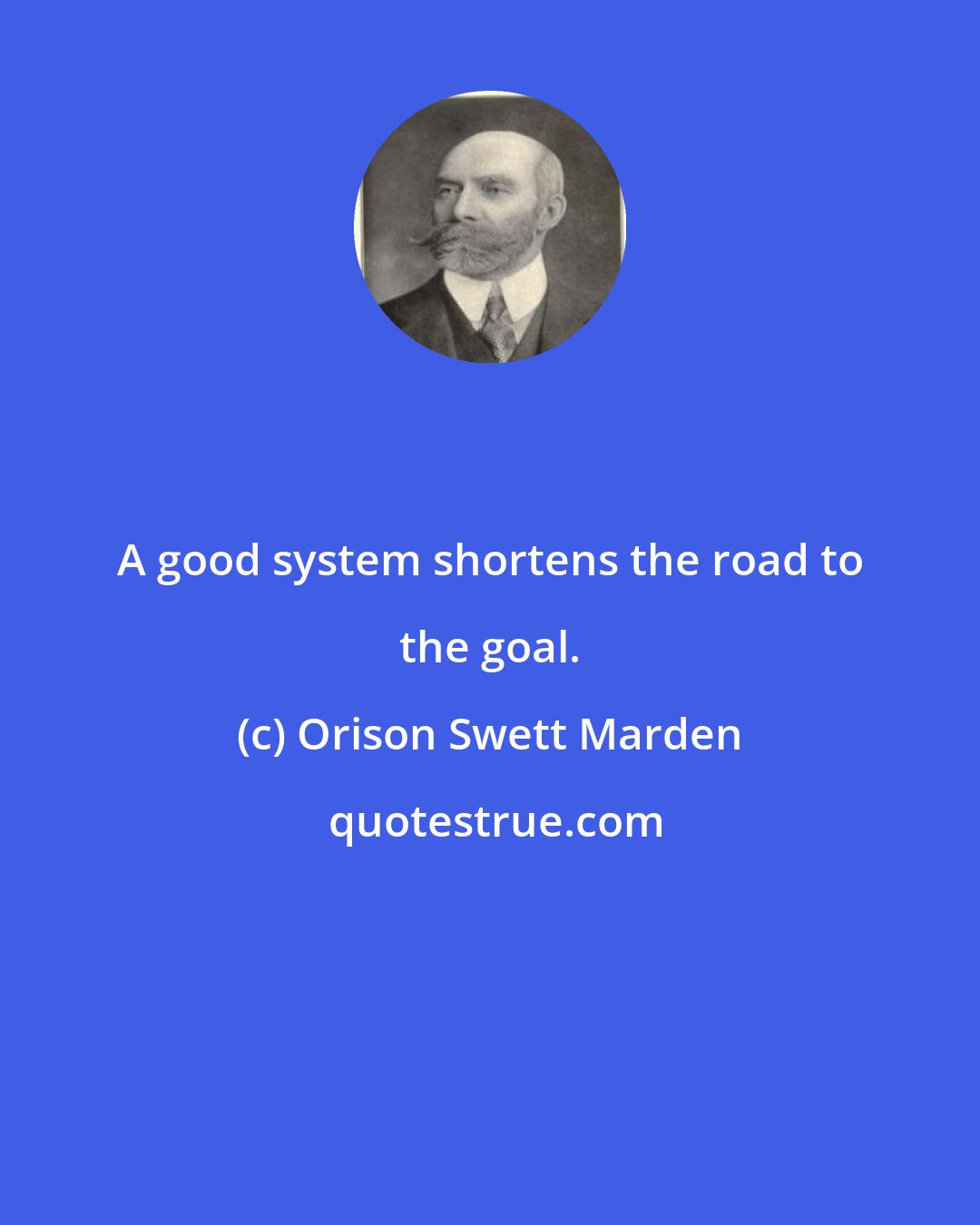 Orison Swett Marden: A good system shortens the road to the goal.