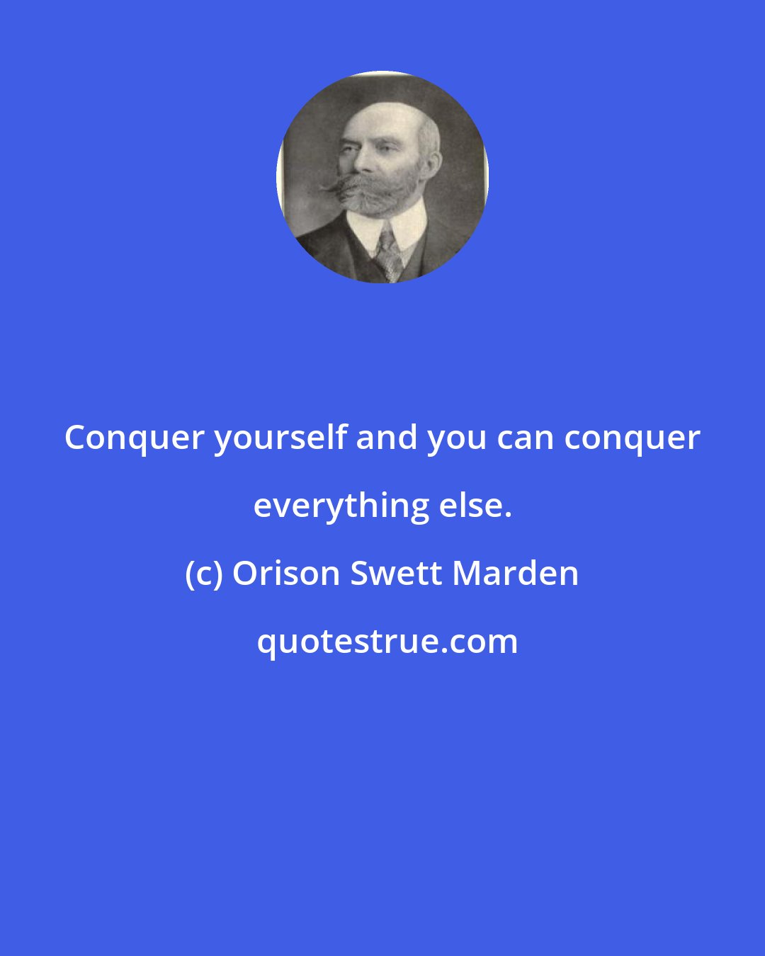 Orison Swett Marden: Conquer yourself and you can conquer everything else.