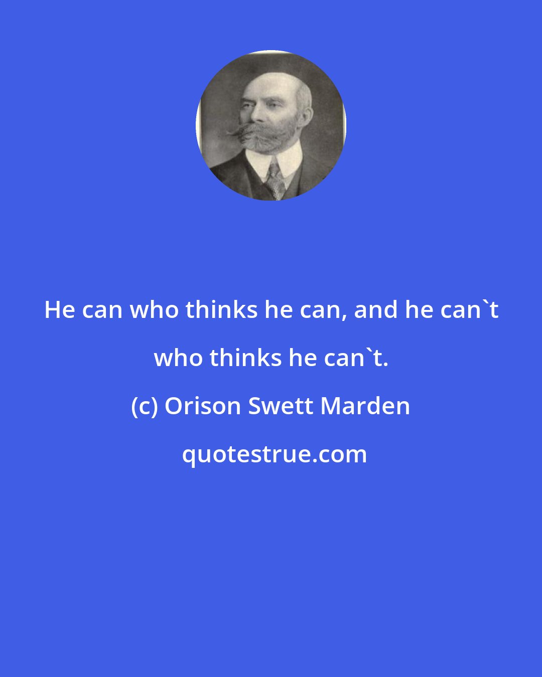 Orison Swett Marden: He can who thinks he can, and he can't who thinks he can't.