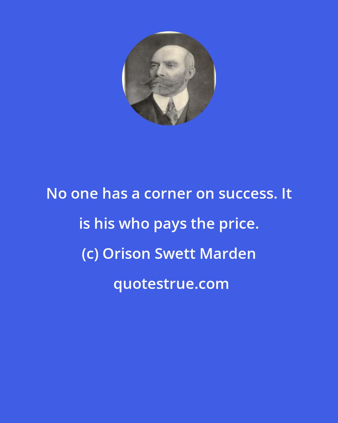 Orison Swett Marden: No one has a corner on success. It is his who pays the price.