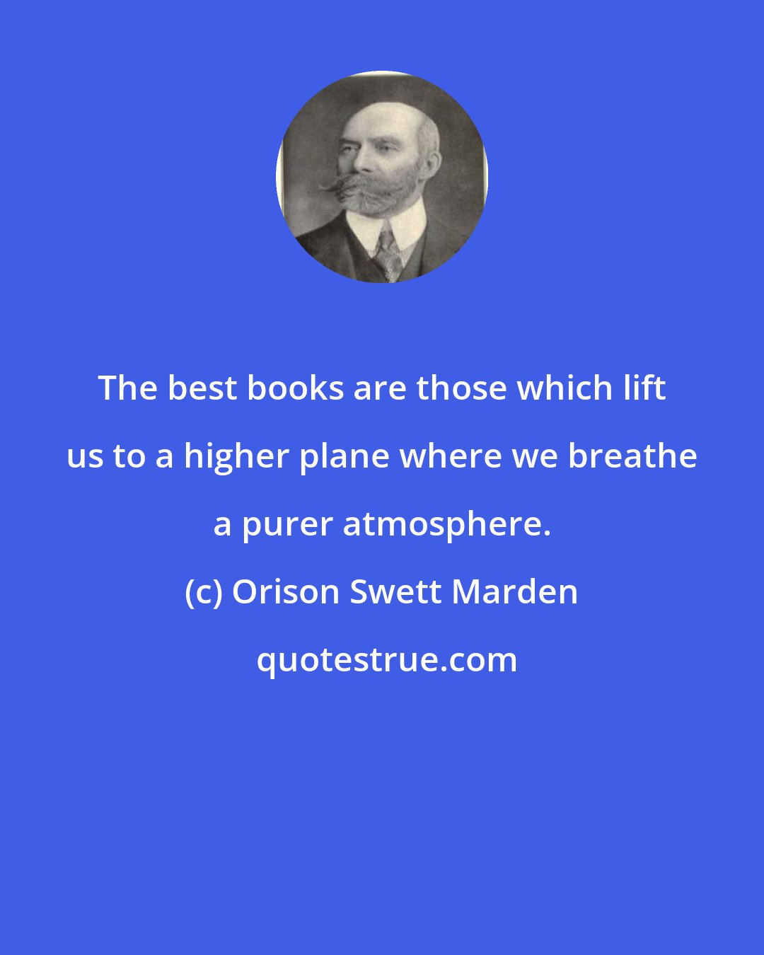 Orison Swett Marden: The best books are those which lift us to a higher plane where we breathe a purer atmosphere.