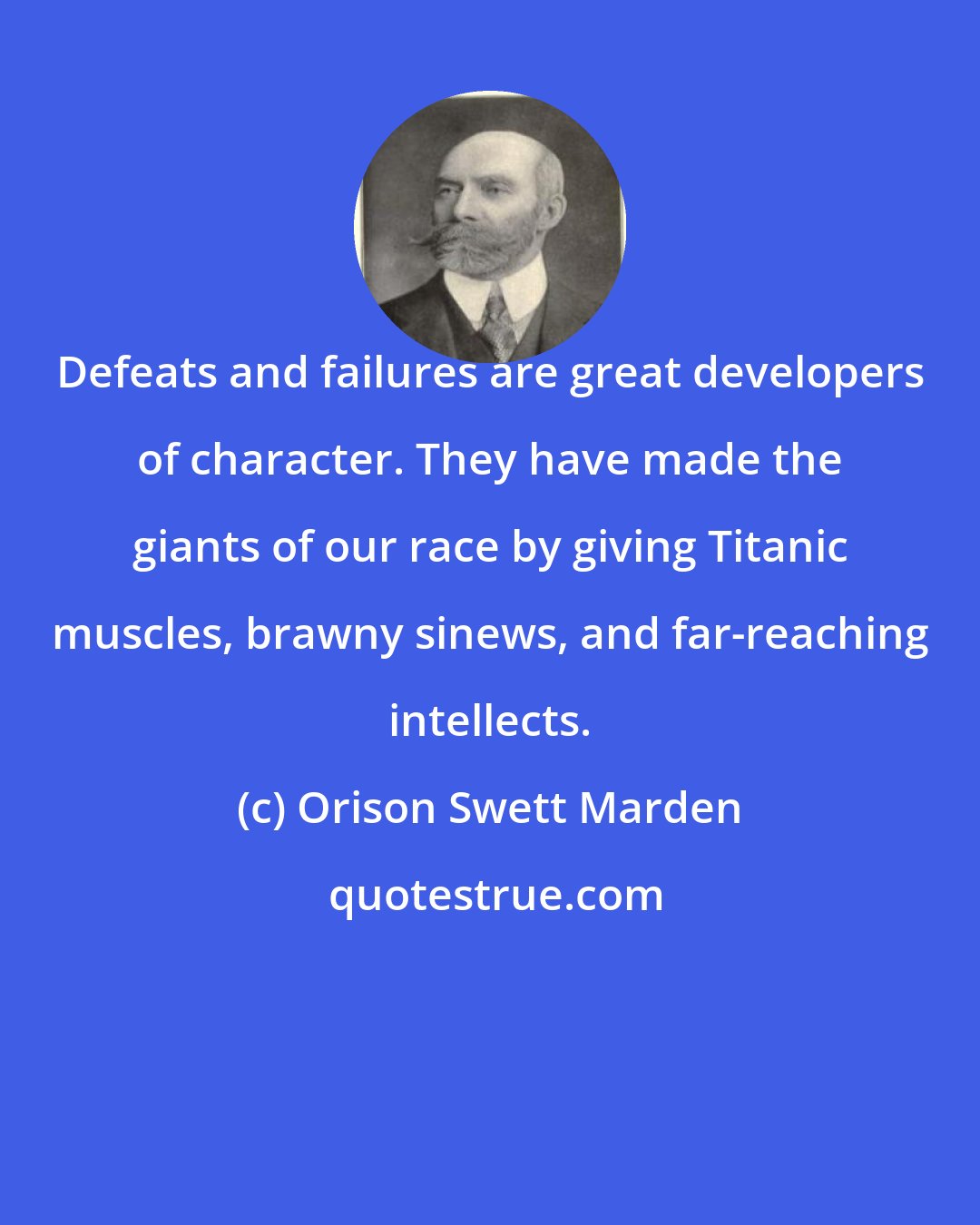 Orison Swett Marden: Defeats and failures are great developers of character. They have made the giants of our race by giving Titanic muscles, brawny sinews, and far-reaching intellects.