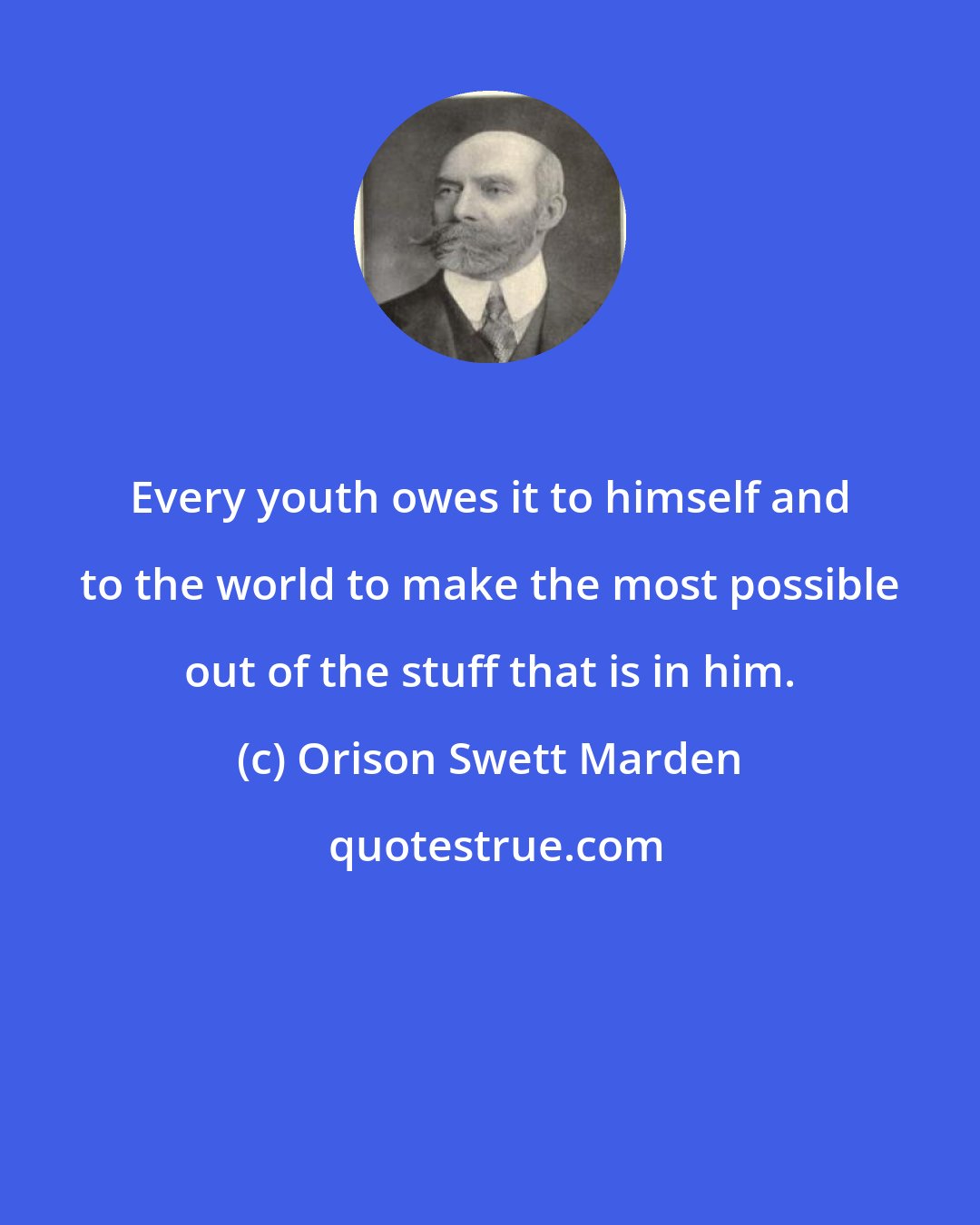 Orison Swett Marden: Every youth owes it to himself and to the world to make the most possible out of the stuff that is in him.