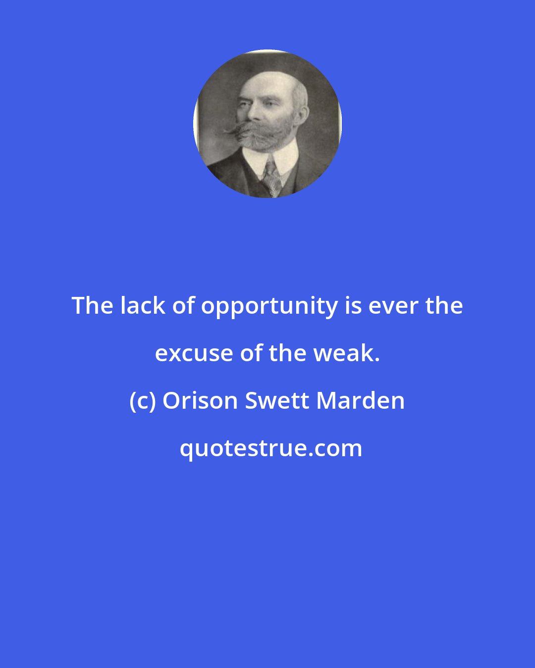 Orison Swett Marden: The lack of opportunity is ever the excuse of the weak.