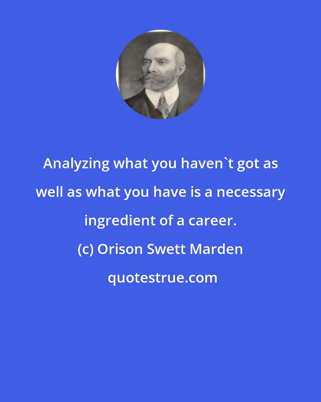 Orison Swett Marden: Analyzing what you haven't got as well as what you have is a necessary ingredient of a career.