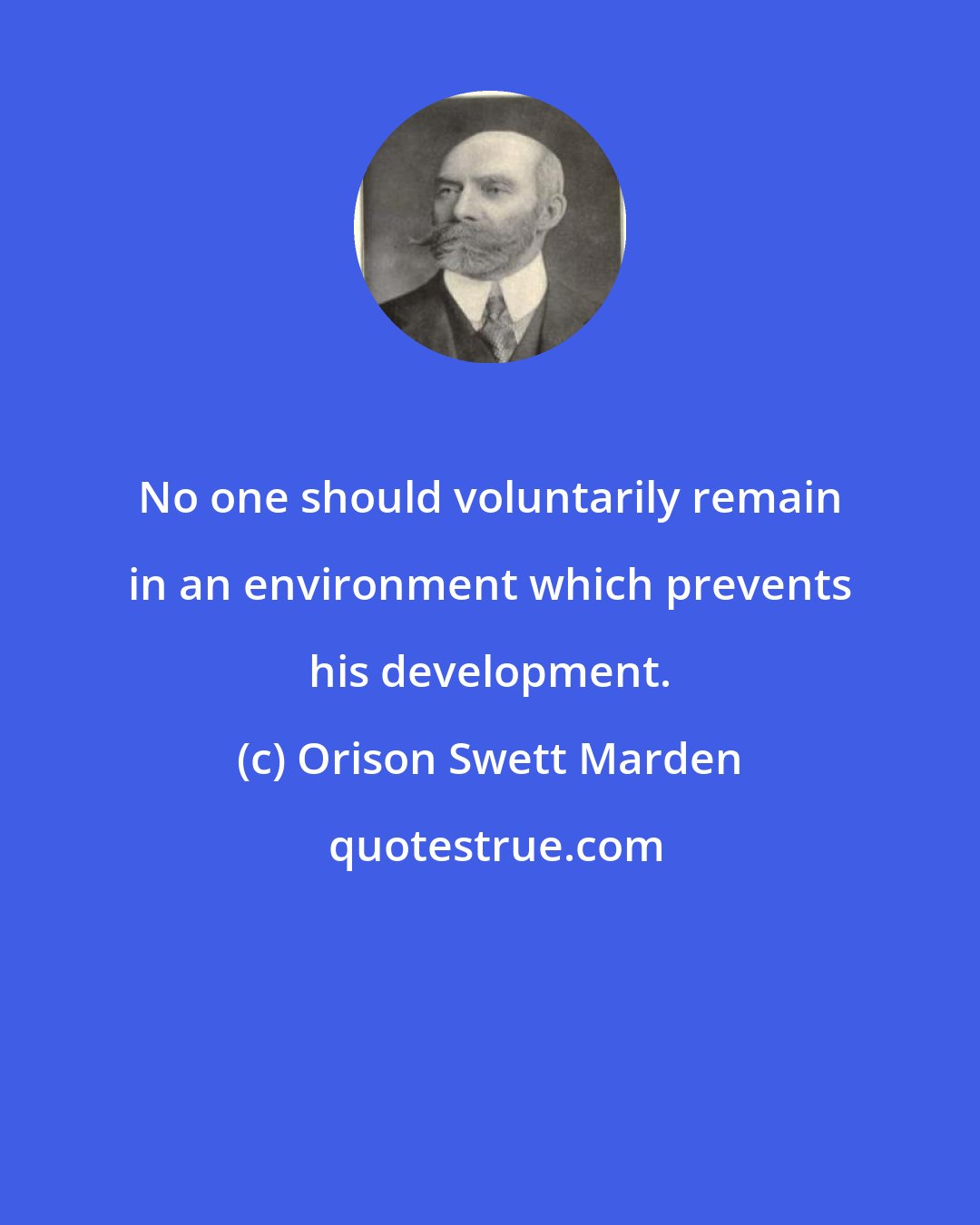 Orison Swett Marden: No one should voluntarily remain in an environment which prevents his development.