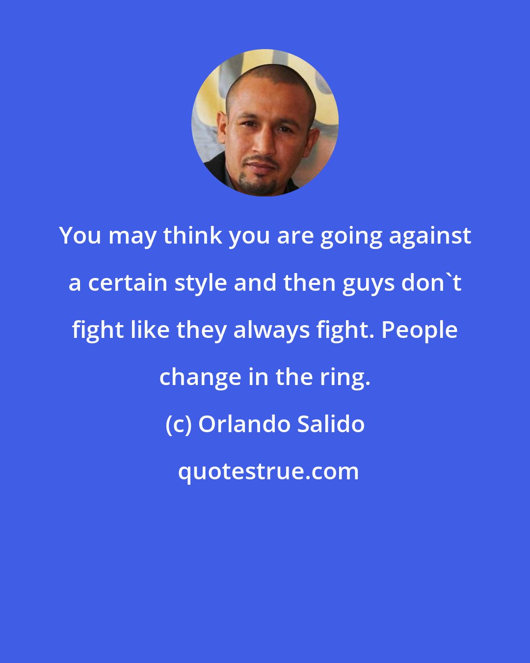 Orlando Salido: You may think you are going against a certain style and then guys don't fight like they always fight. People change in the ring.