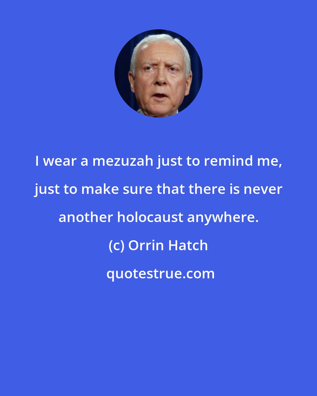 Orrin Hatch: I wear a mezuzah just to remind me, just to make sure that there is never another holocaust anywhere.