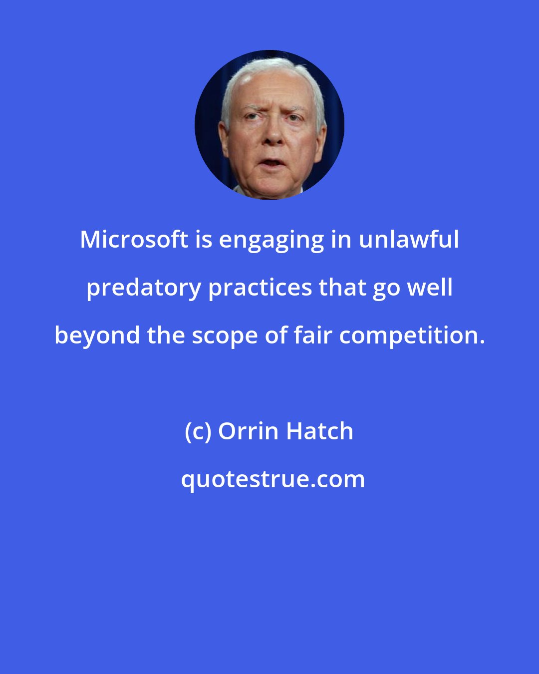 Orrin Hatch: Microsoft is engaging in unlawful predatory practices that go well beyond the scope of fair competition.