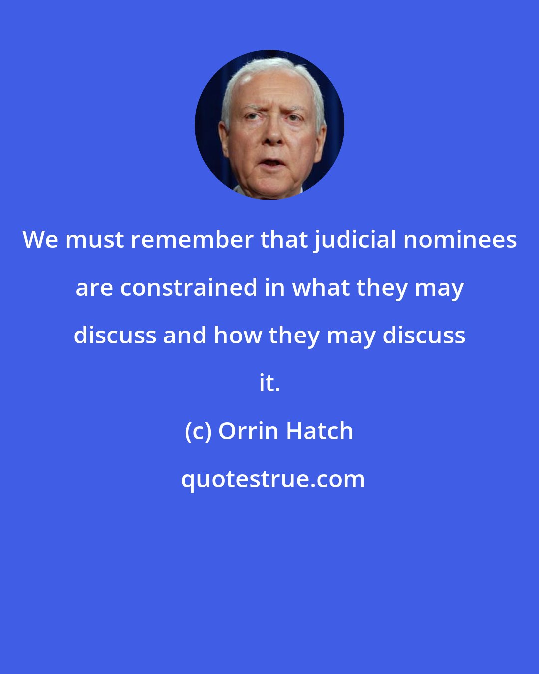 Orrin Hatch: We must remember that judicial nominees are constrained in what they may discuss and how they may discuss it.