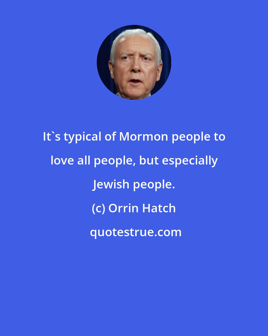 Orrin Hatch: It's typical of Mormon people to love all people, but especially Jewish people.