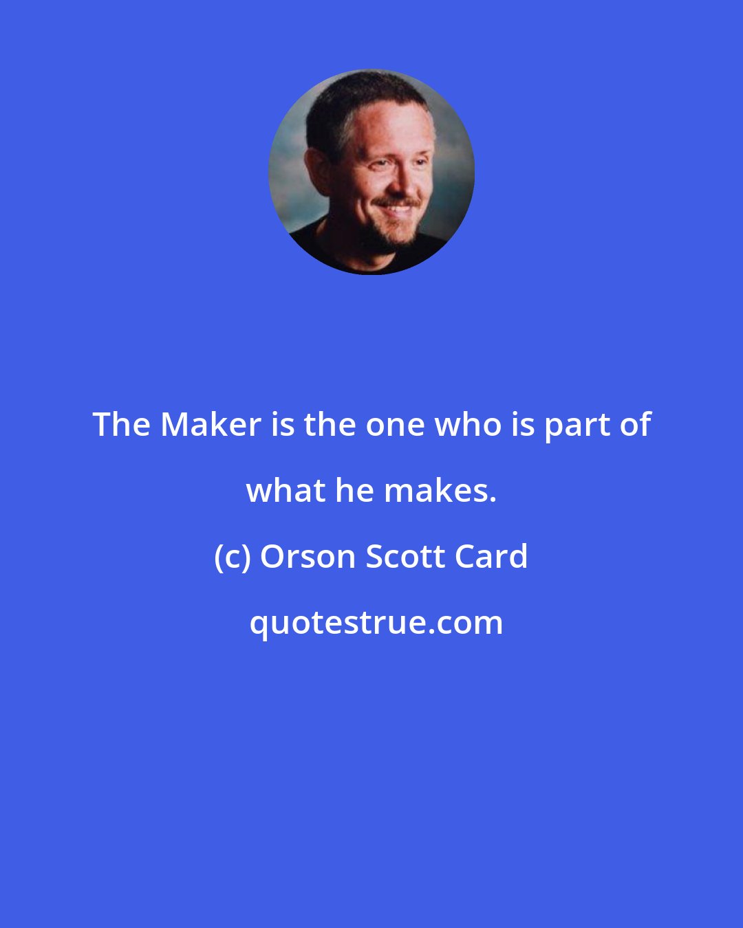 Orson Scott Card: The Maker is the one who is part of what he makes.