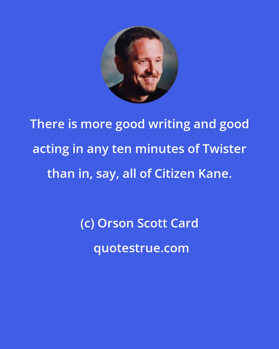 Orson Scott Card: There is more good writing and good acting in any ten minutes of Twister than in, say, all of Citizen Kane.