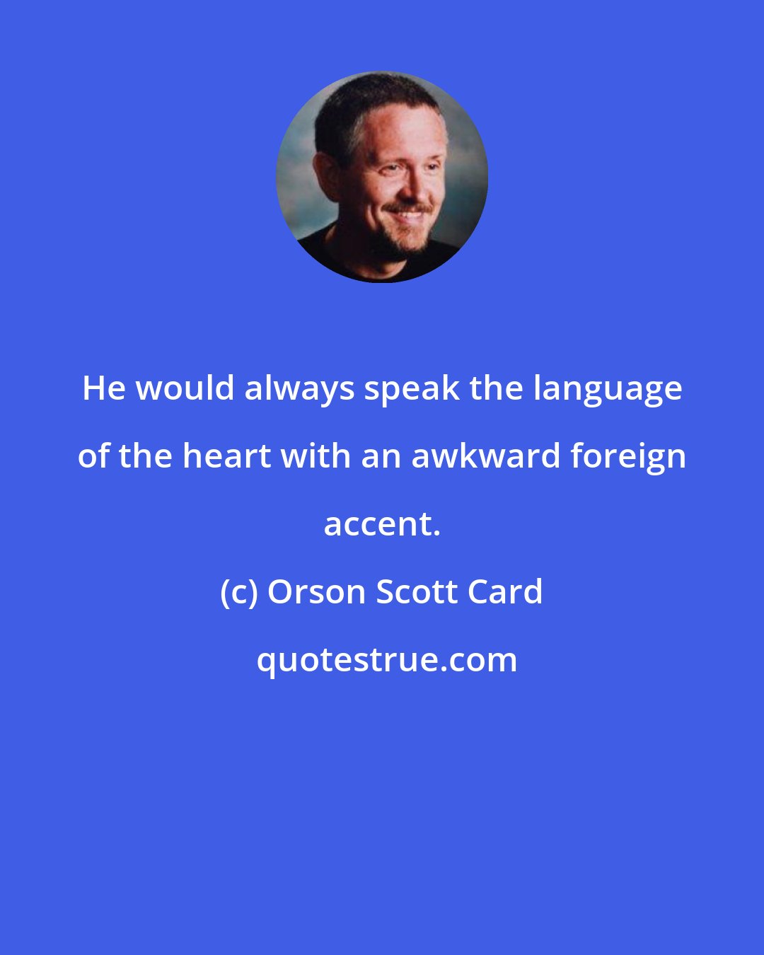 Orson Scott Card: He would always speak the language of the heart with an awkward foreign accent.