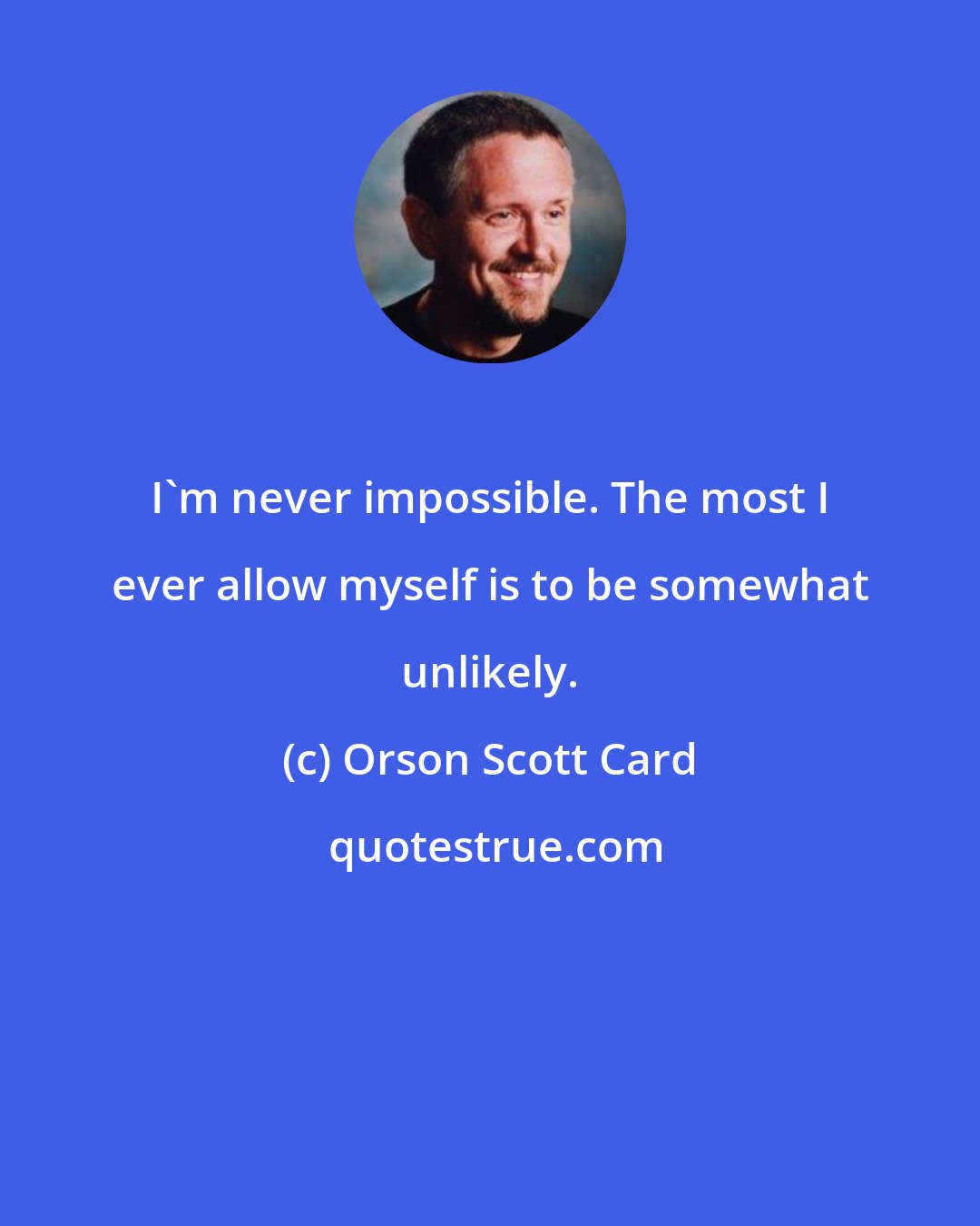 Orson Scott Card: I'm never impossible. The most I ever allow myself is to be somewhat unlikely.