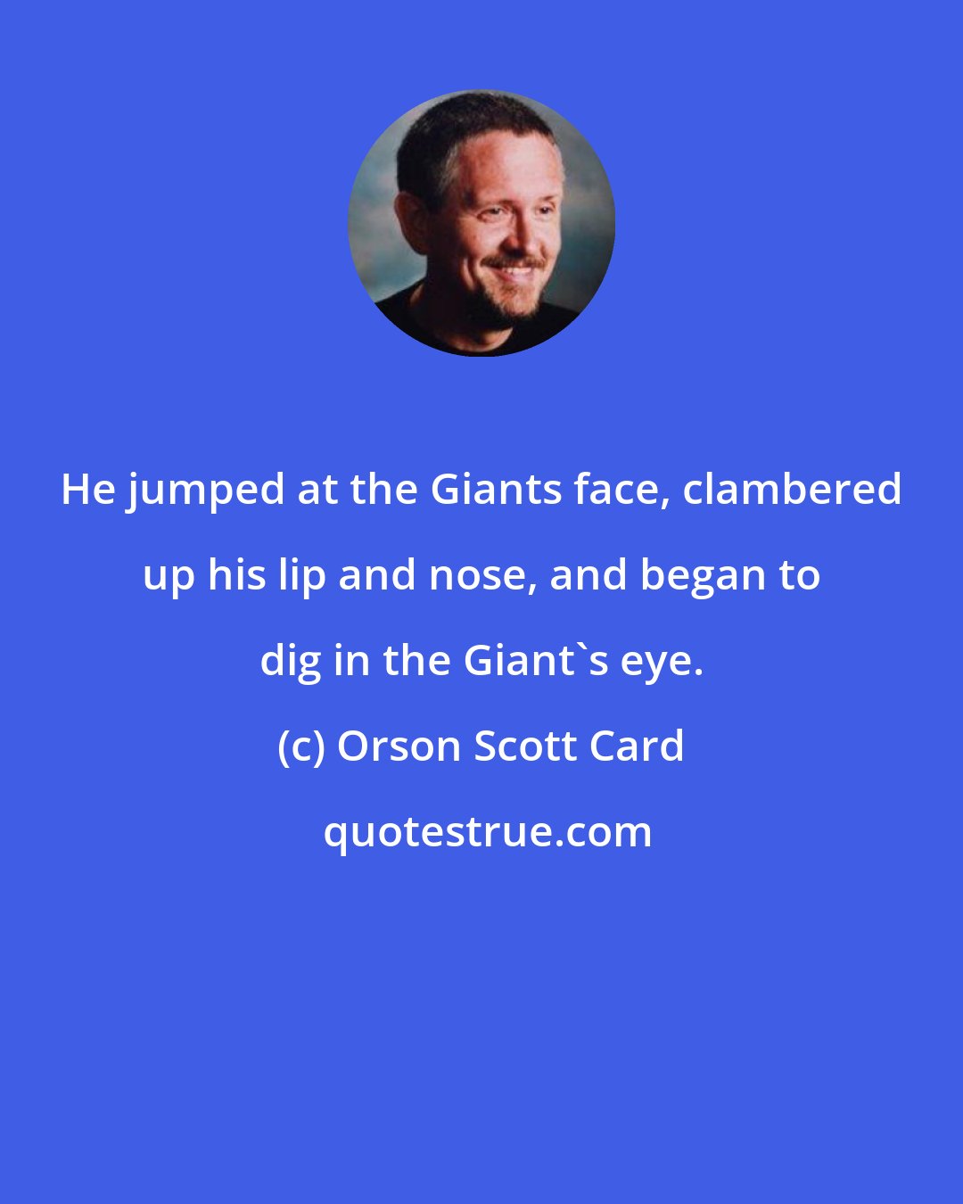 Orson Scott Card: He jumped at the Giants face, clambered up his lip and nose, and began to dig in the Giant's eye.