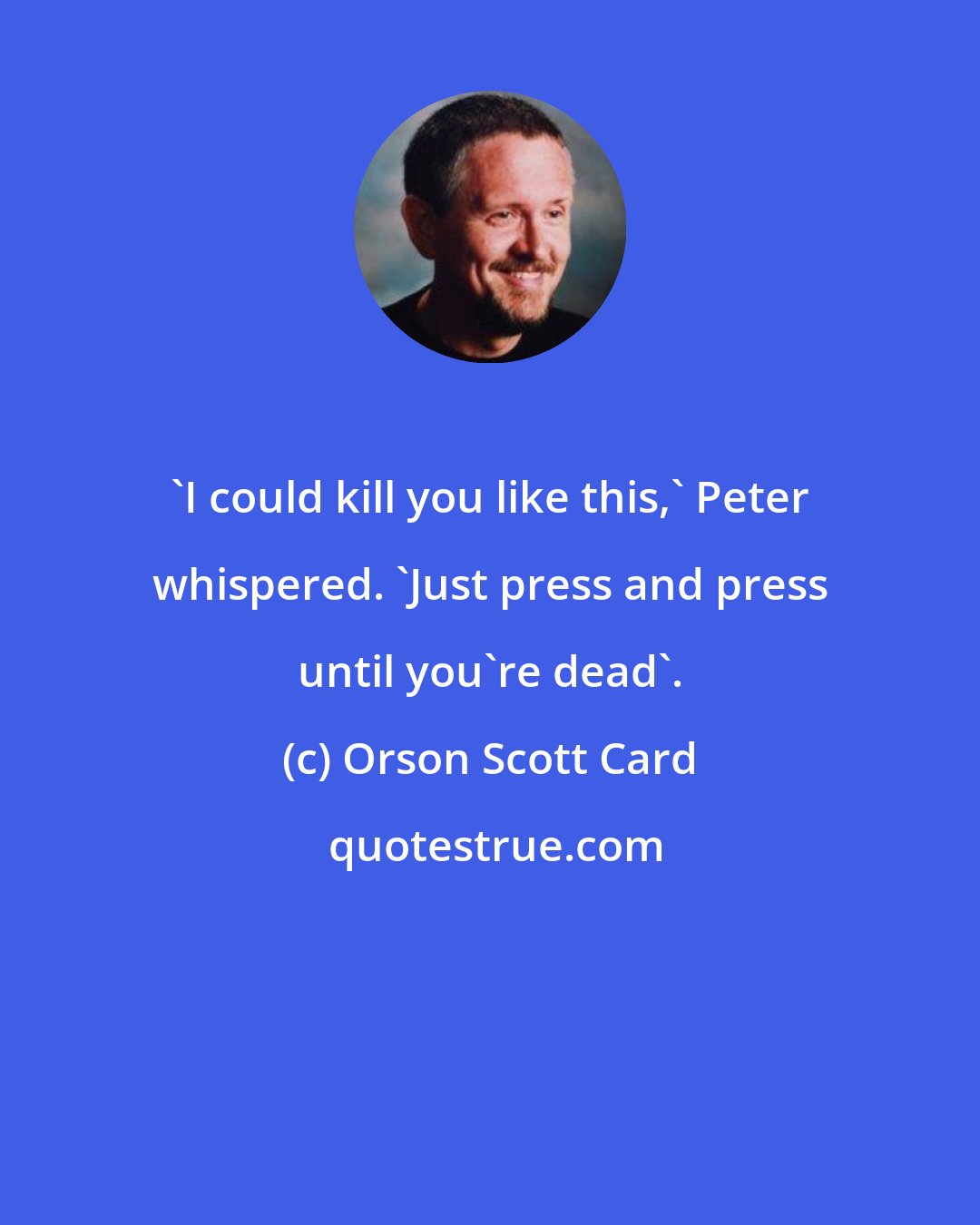 Orson Scott Card: 'I could kill you like this,' Peter whispered. 'Just press and press until you're dead'.