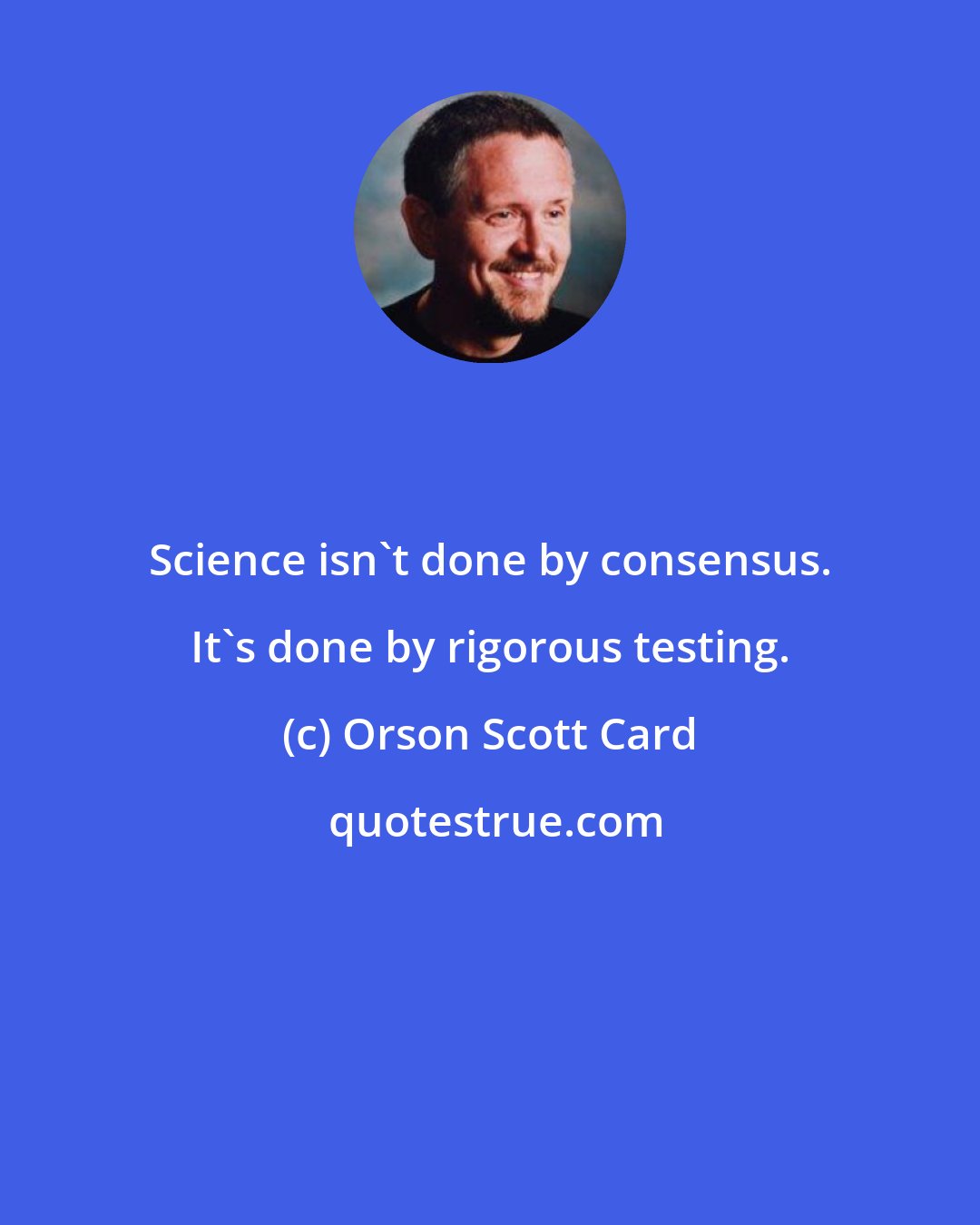 Orson Scott Card: Science isn't done by consensus. It's done by rigorous testing.