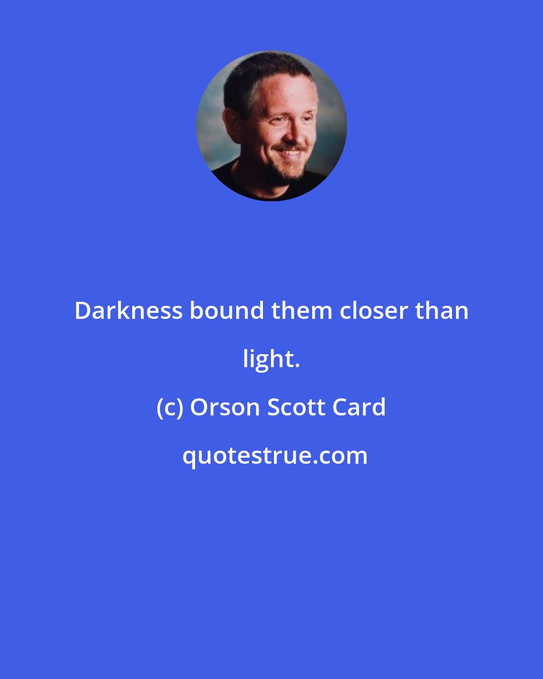 Orson Scott Card: Darkness bound them closer than light.