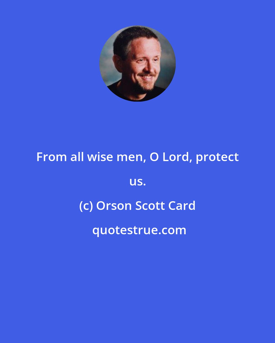 Orson Scott Card: From all wise men, O Lord, protect us.