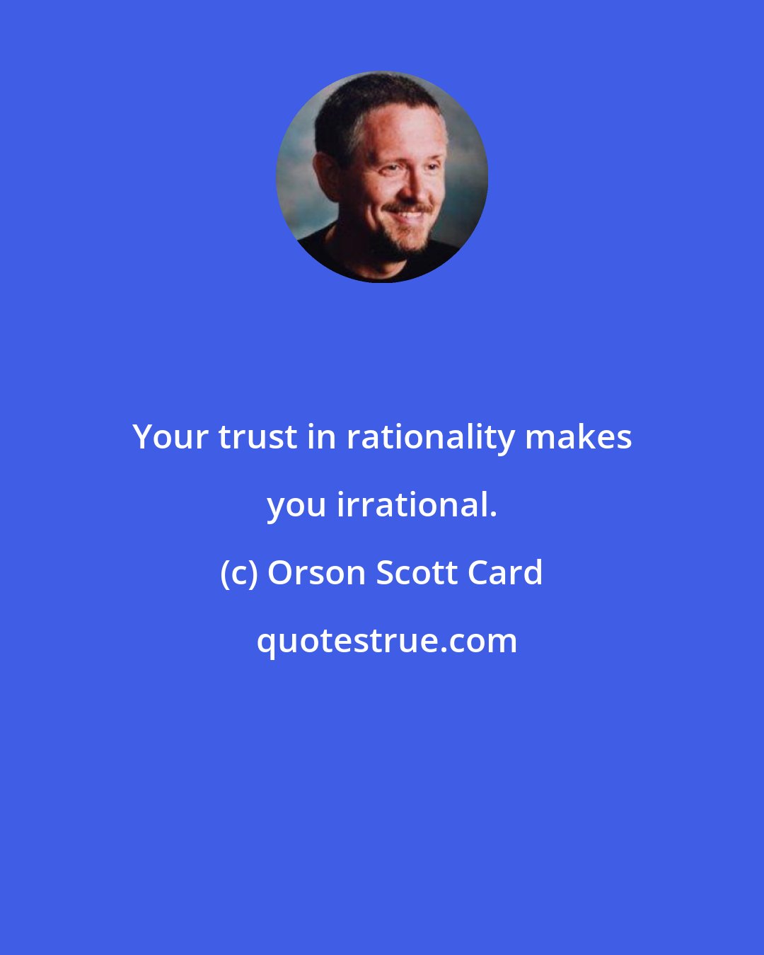 Orson Scott Card: Your trust in rationality makes you irrational.