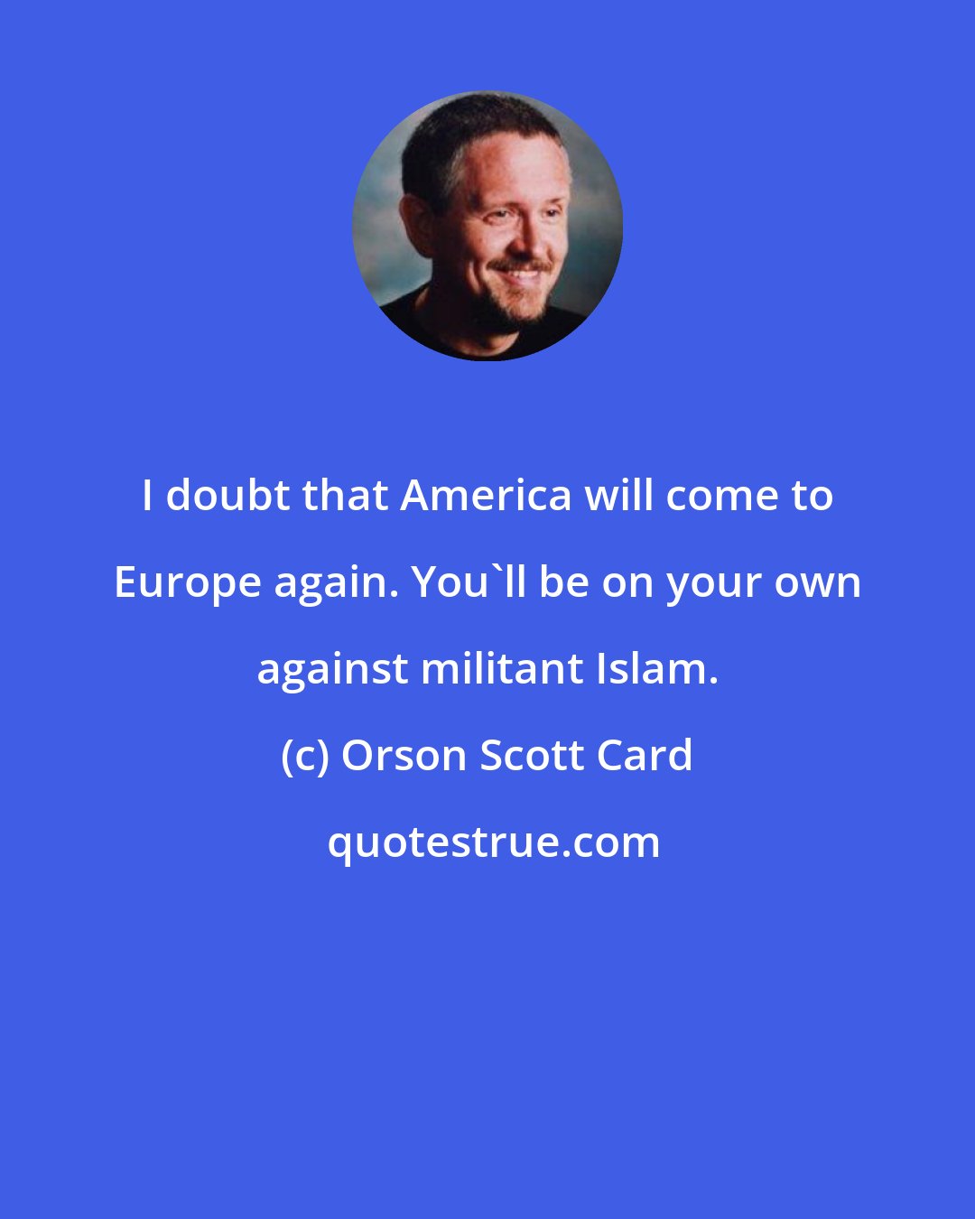 Orson Scott Card: I doubt that America will come to Europe again. You'll be on your own against militant Islam.