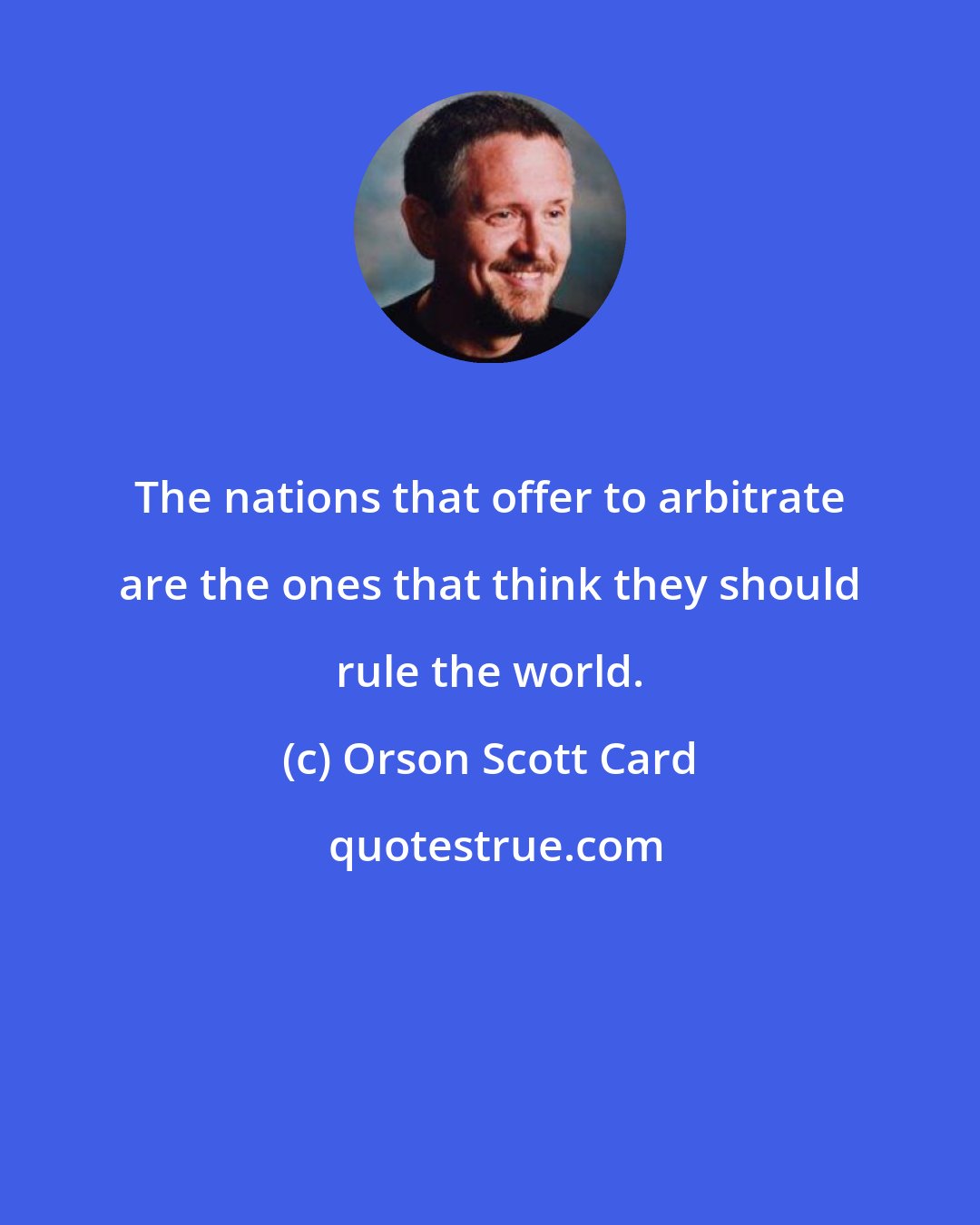 Orson Scott Card: The nations that offer to arbitrate are the ones that think they should rule the world.