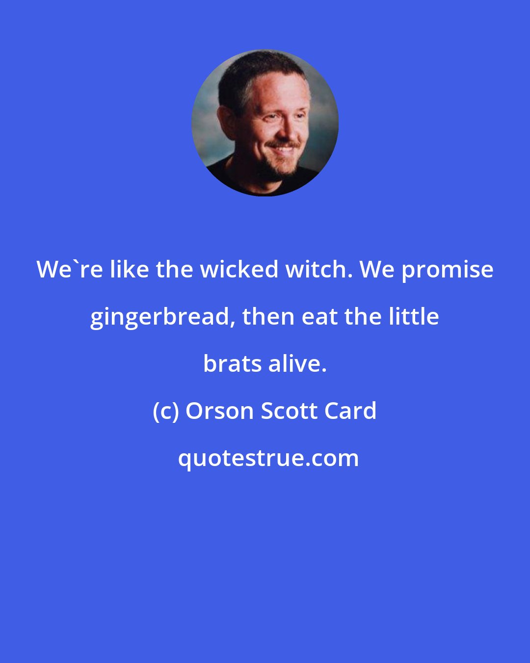 Orson Scott Card: We're like the wicked witch. We promise gingerbread, then eat the little brats alive.