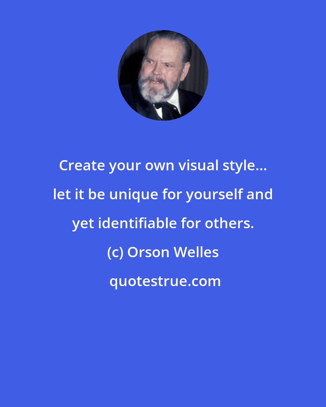 Orson Welles: Create your own visual style... let it be unique for yourself and yet identifiable for others.