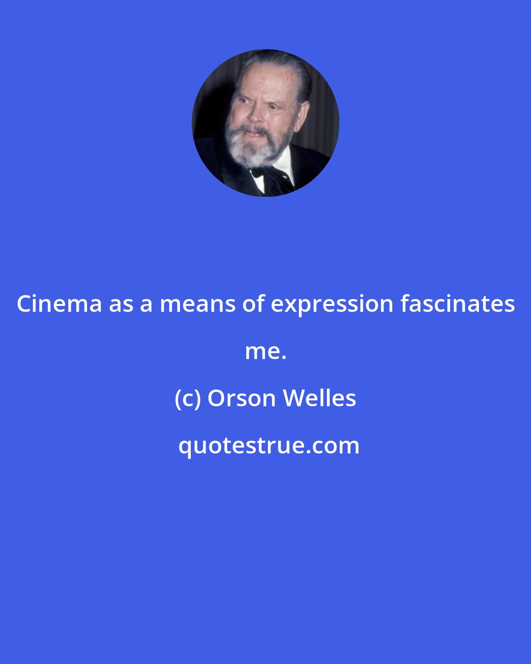 Orson Welles: Cinema as a means of expression fascinates me.