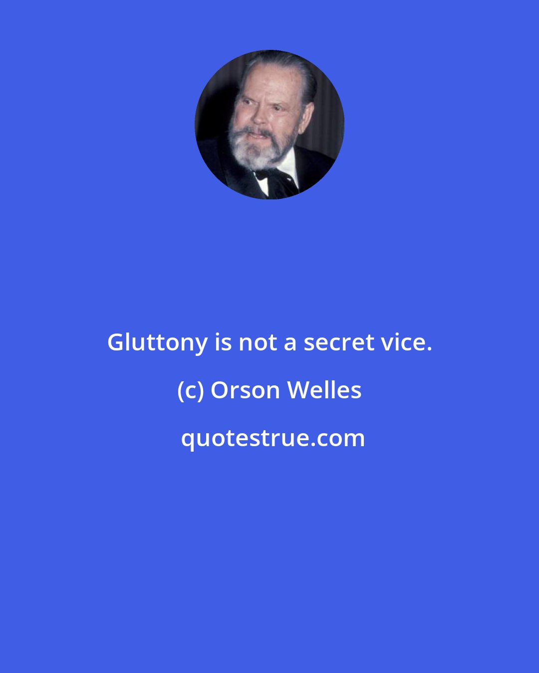 Orson Welles: Gluttony is not a secret vice.