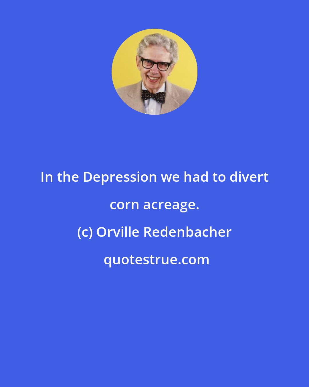 Orville Redenbacher: In the Depression we had to divert corn acreage.