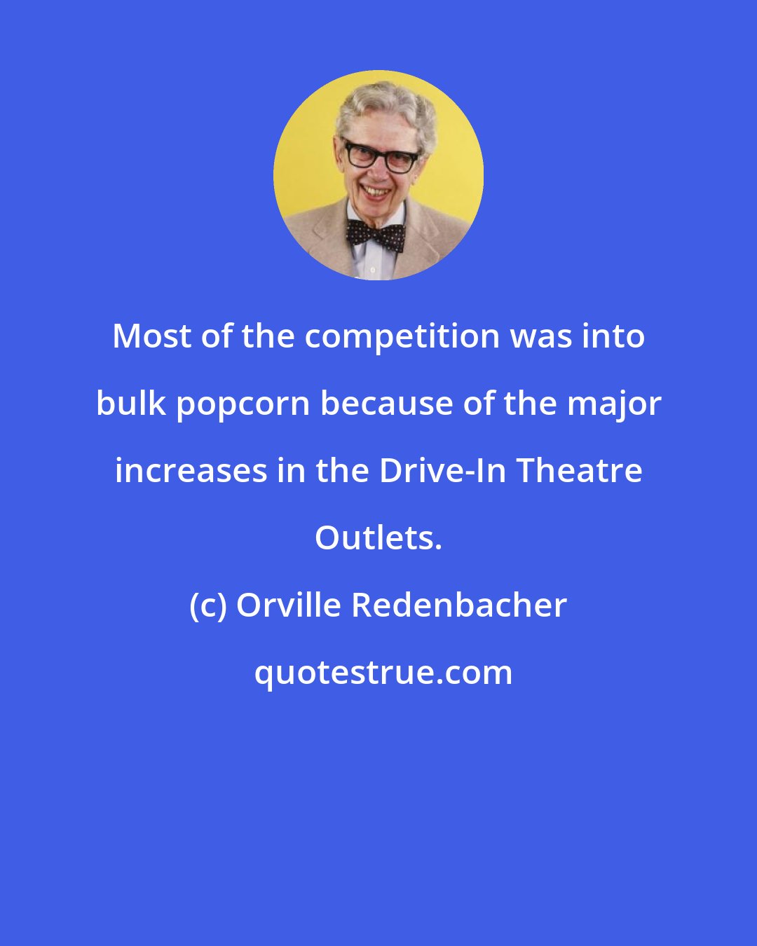 Orville Redenbacher: Most of the competition was into bulk popcorn because of the major increases in the Drive-In Theatre Outlets.