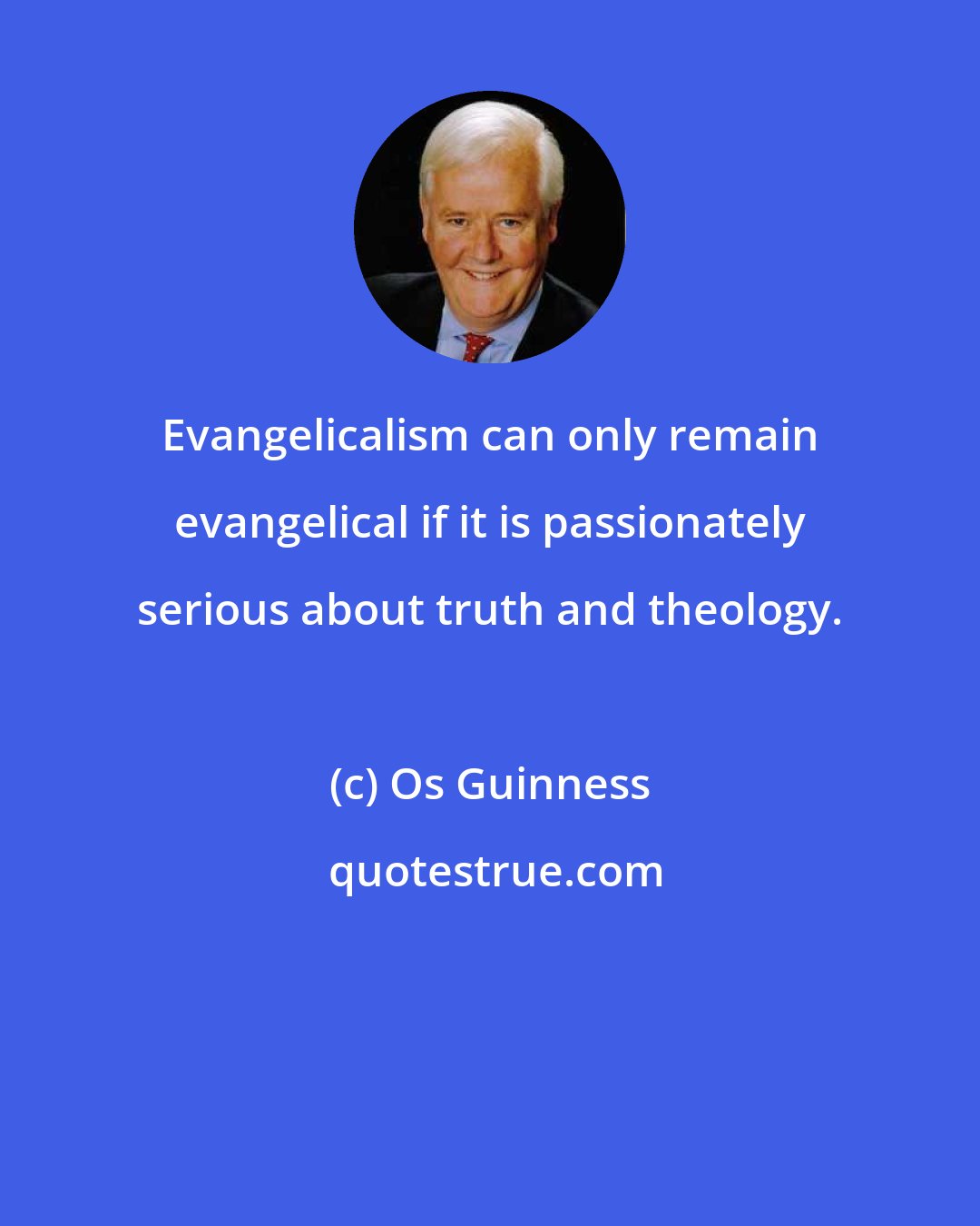 Os Guinness: Evangelicalism can only remain evangelical if it is passionately serious about truth and theology.