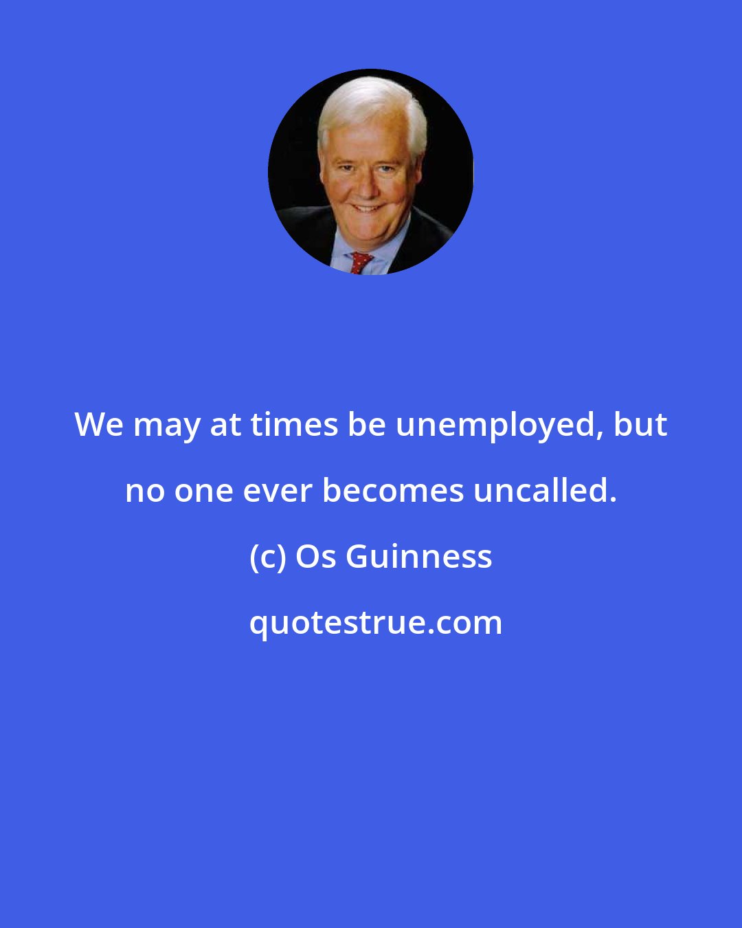 Os Guinness: We may at times be unemployed, but no one ever becomes uncalled.