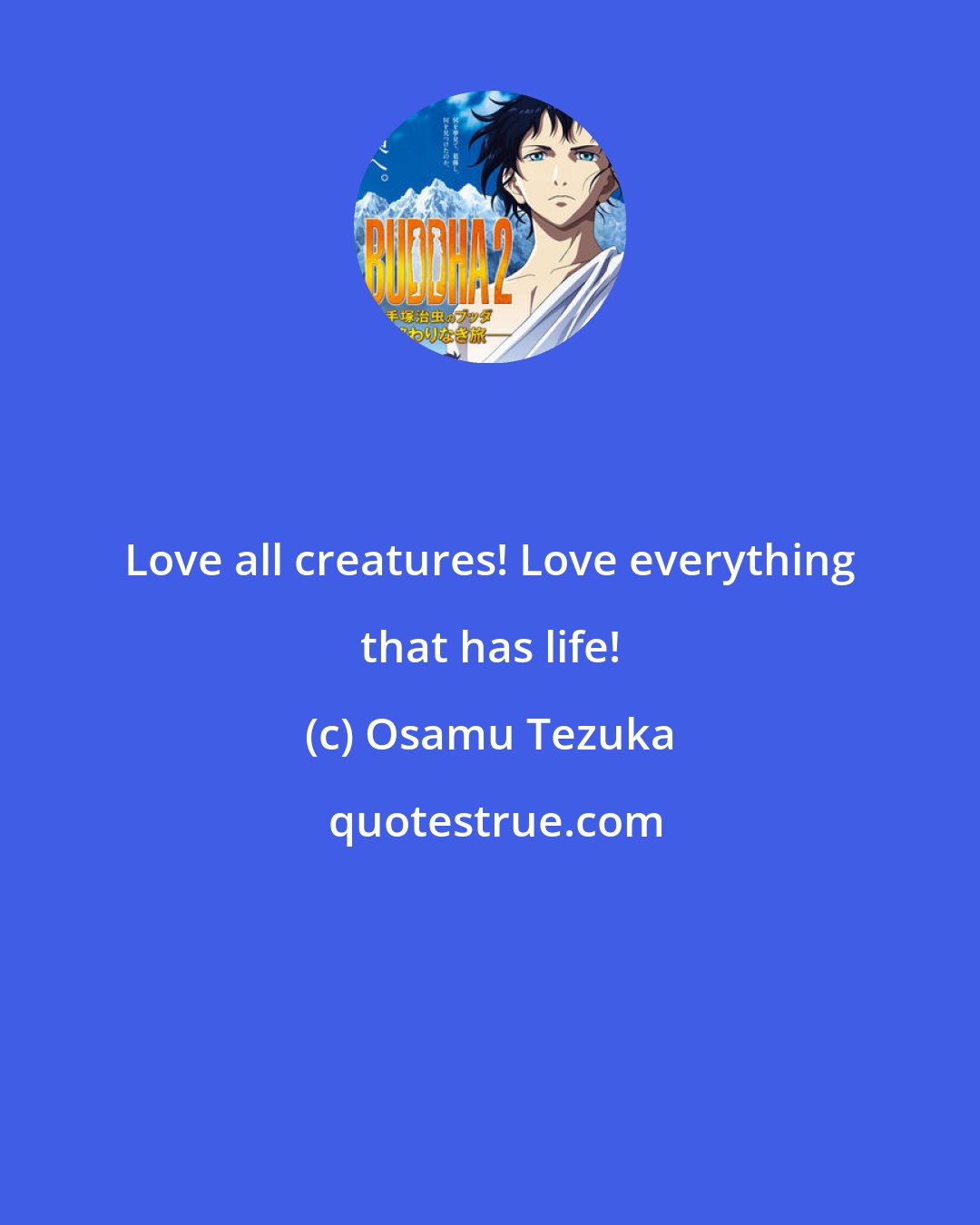 Osamu Tezuka: Love all creatures! Love everything that has life!