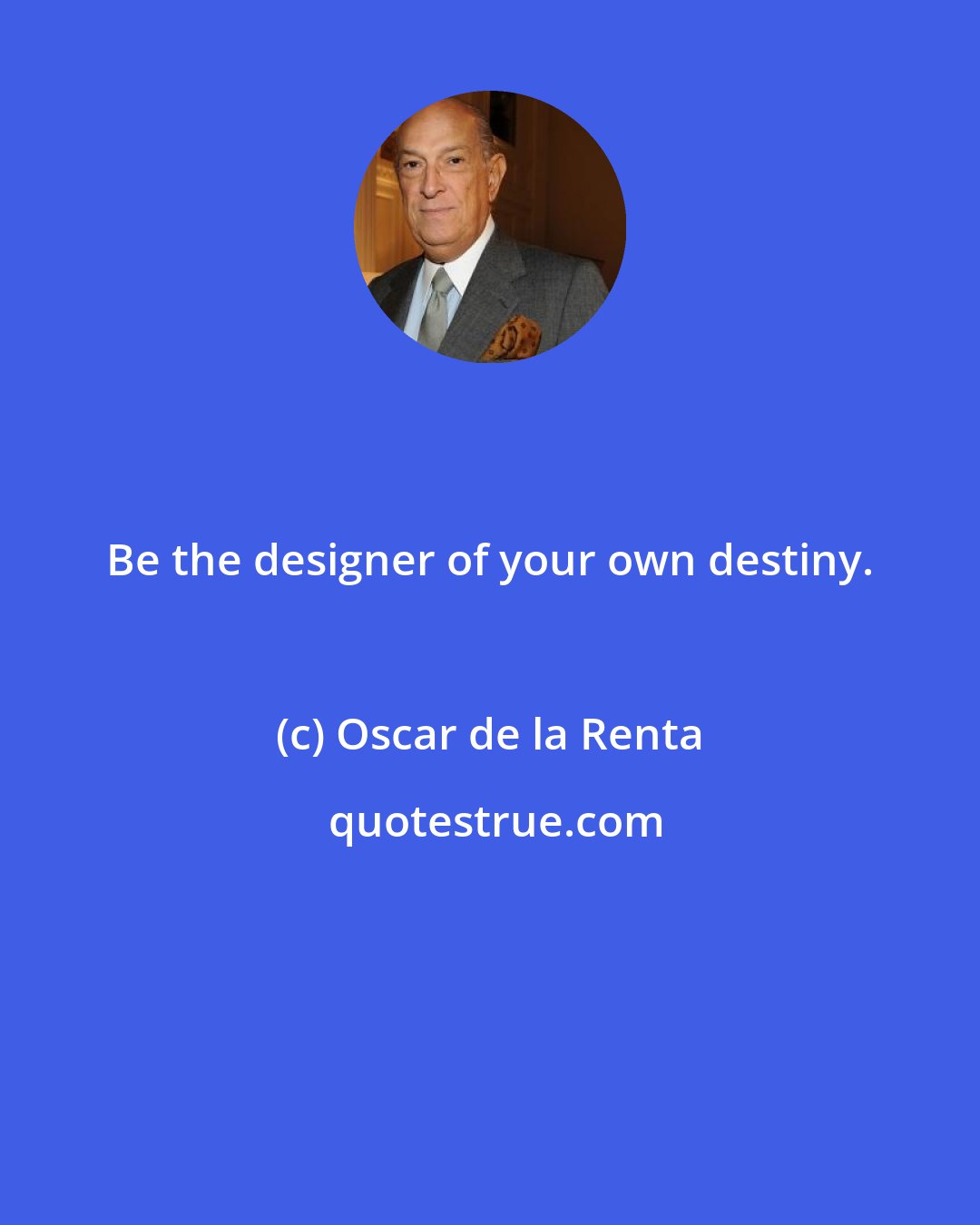 Oscar de la Renta: Be the designer of your own destiny.