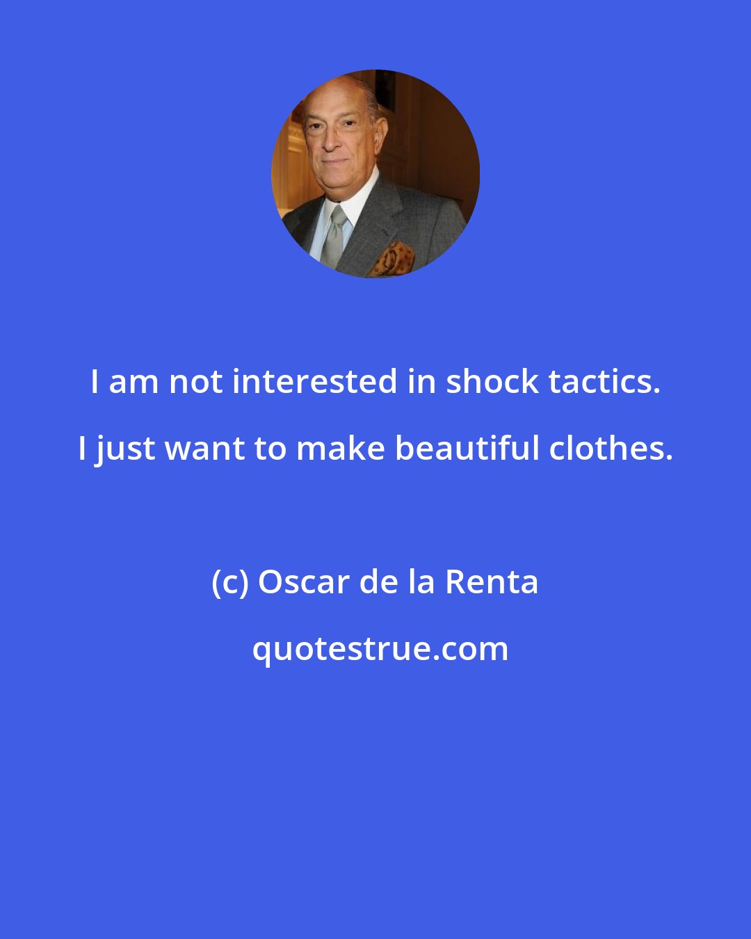 Oscar de la Renta: I am not interested in shock tactics. I just want to make beautiful clothes.