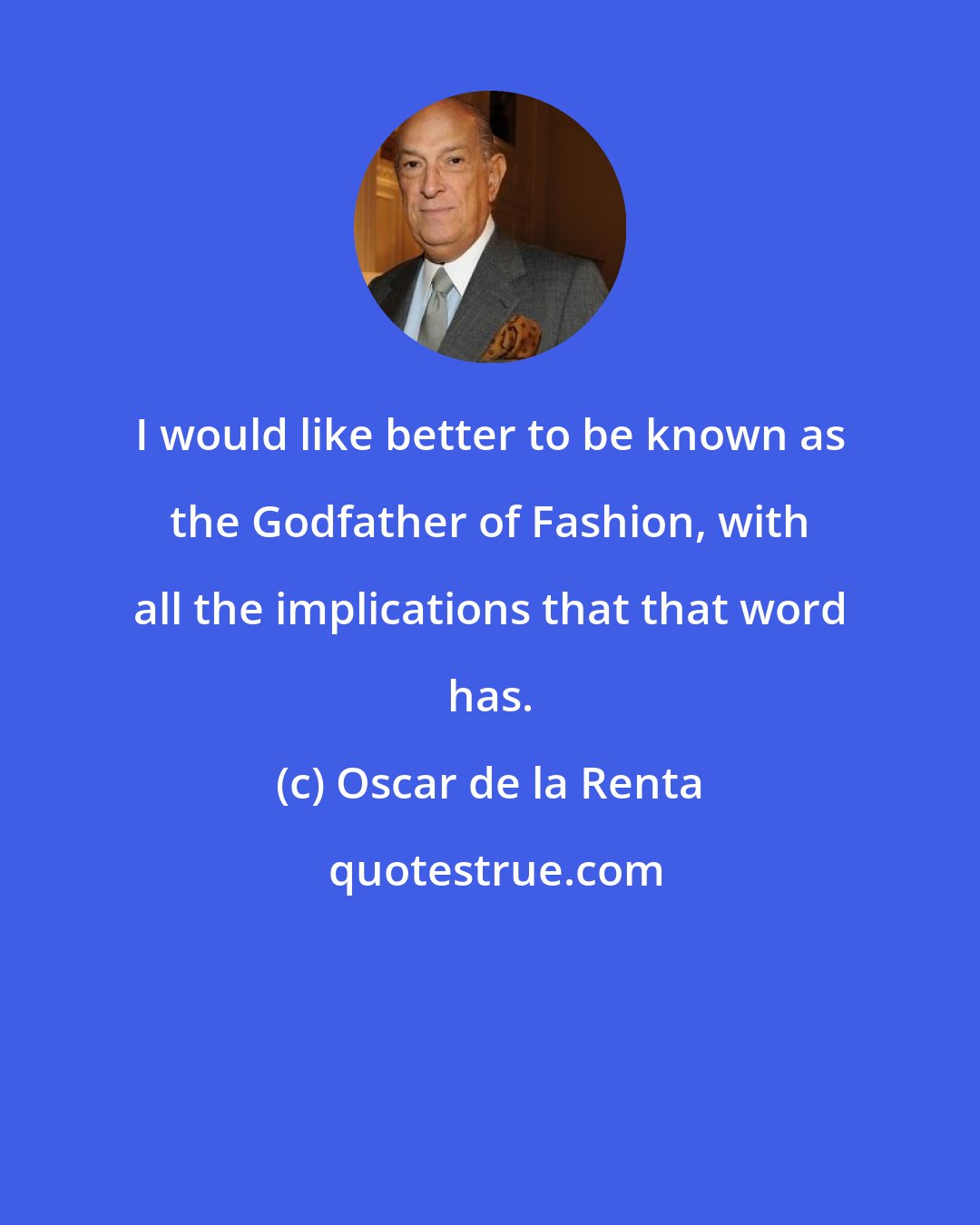 Oscar de la Renta: I would like better to be known as the Godfather of Fashion, with all the implications that that word has.
