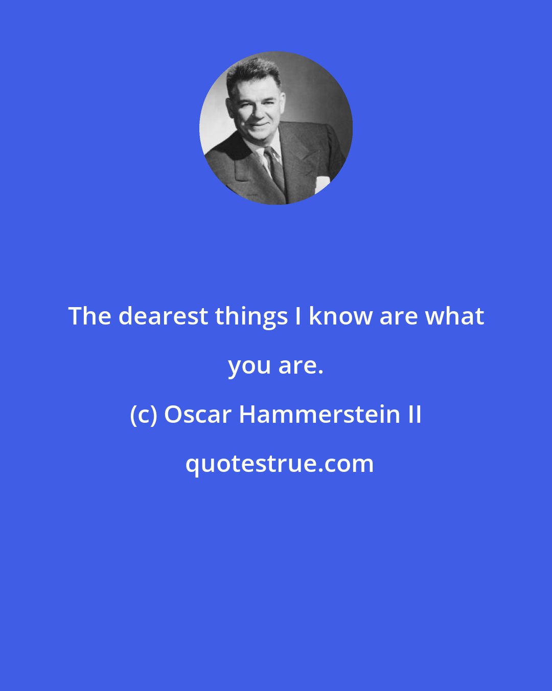 Oscar Hammerstein II: The dearest things I know are what you are.