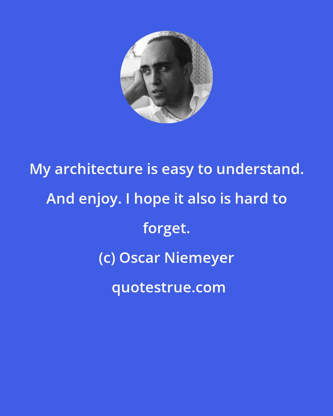 Oscar Niemeyer: My architecture is easy to understand. And enjoy. I hope it also is hard to forget.