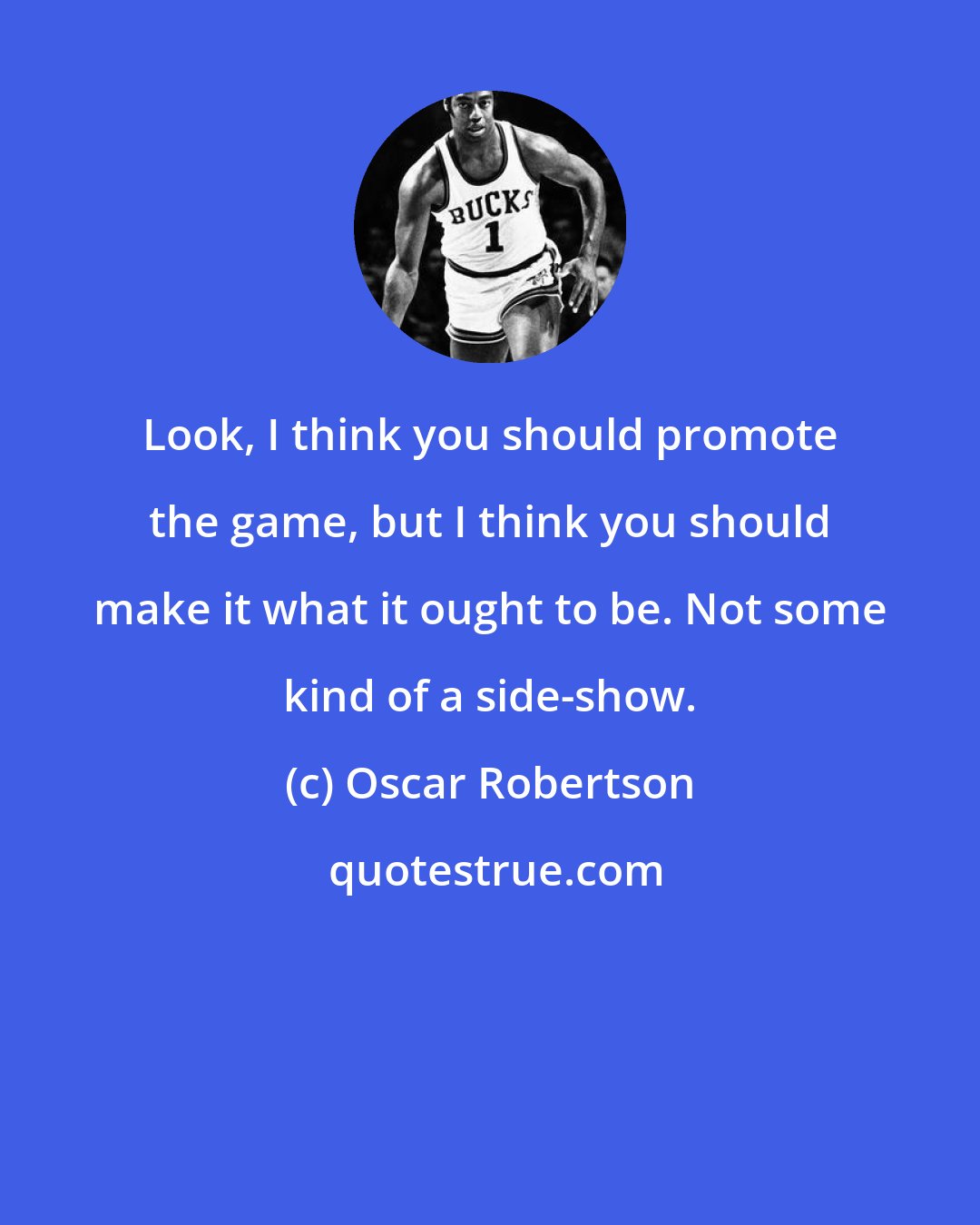 Oscar Robertson: Look, I think you should promote the game, but I think you should make it what it ought to be. Not some kind of a side-show.