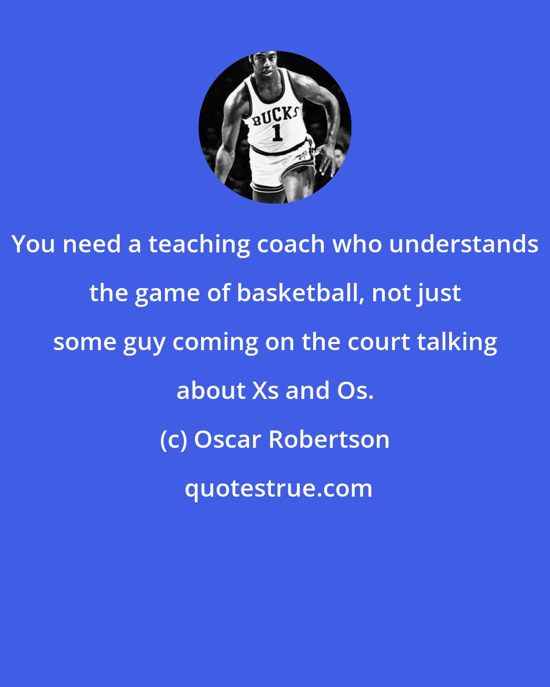 Oscar Robertson: You need a teaching coach who understands the game of basketball, not just some guy coming on the court talking about Xs and Os.