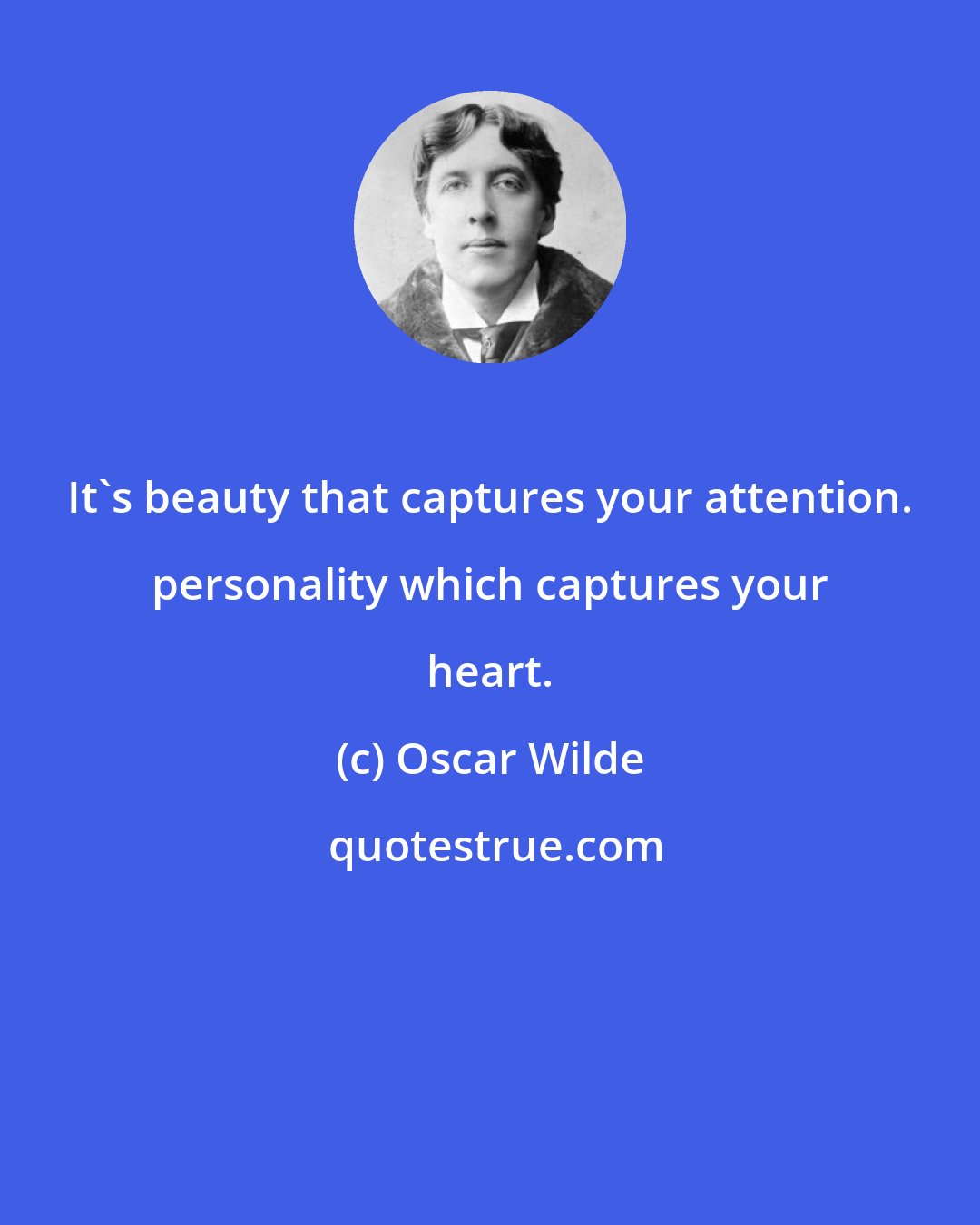 Oscar Wilde: It's beauty that captures your attention. personality which captures your heart.
