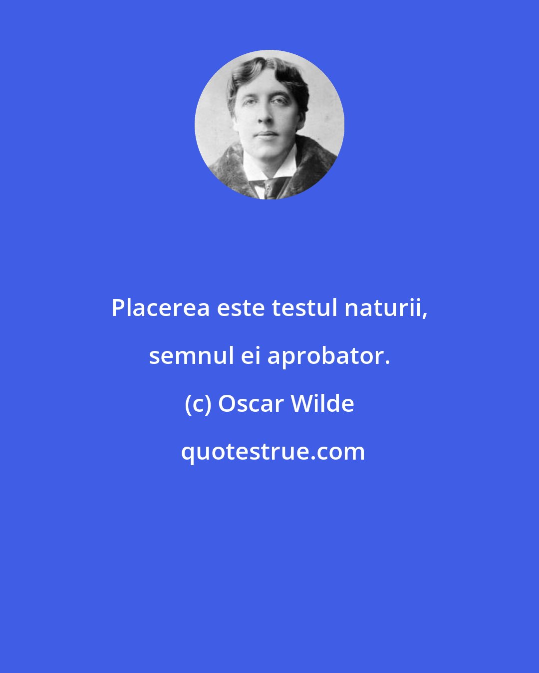 Oscar Wilde: Placerea este testul naturii, semnul ei aprobator.