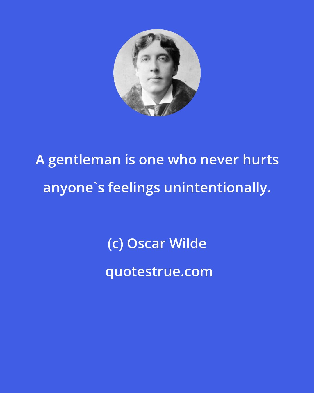 Oscar Wilde: A gentleman is one who never hurts anyone's feelings unintentionally.