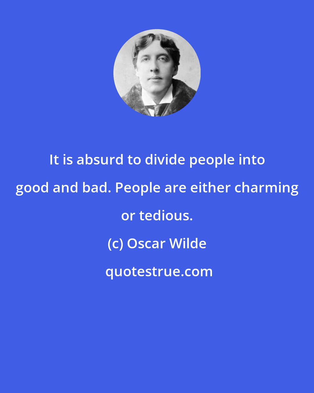 Oscar Wilde: It is absurd to divide people into good and bad. People are either charming or tedious.