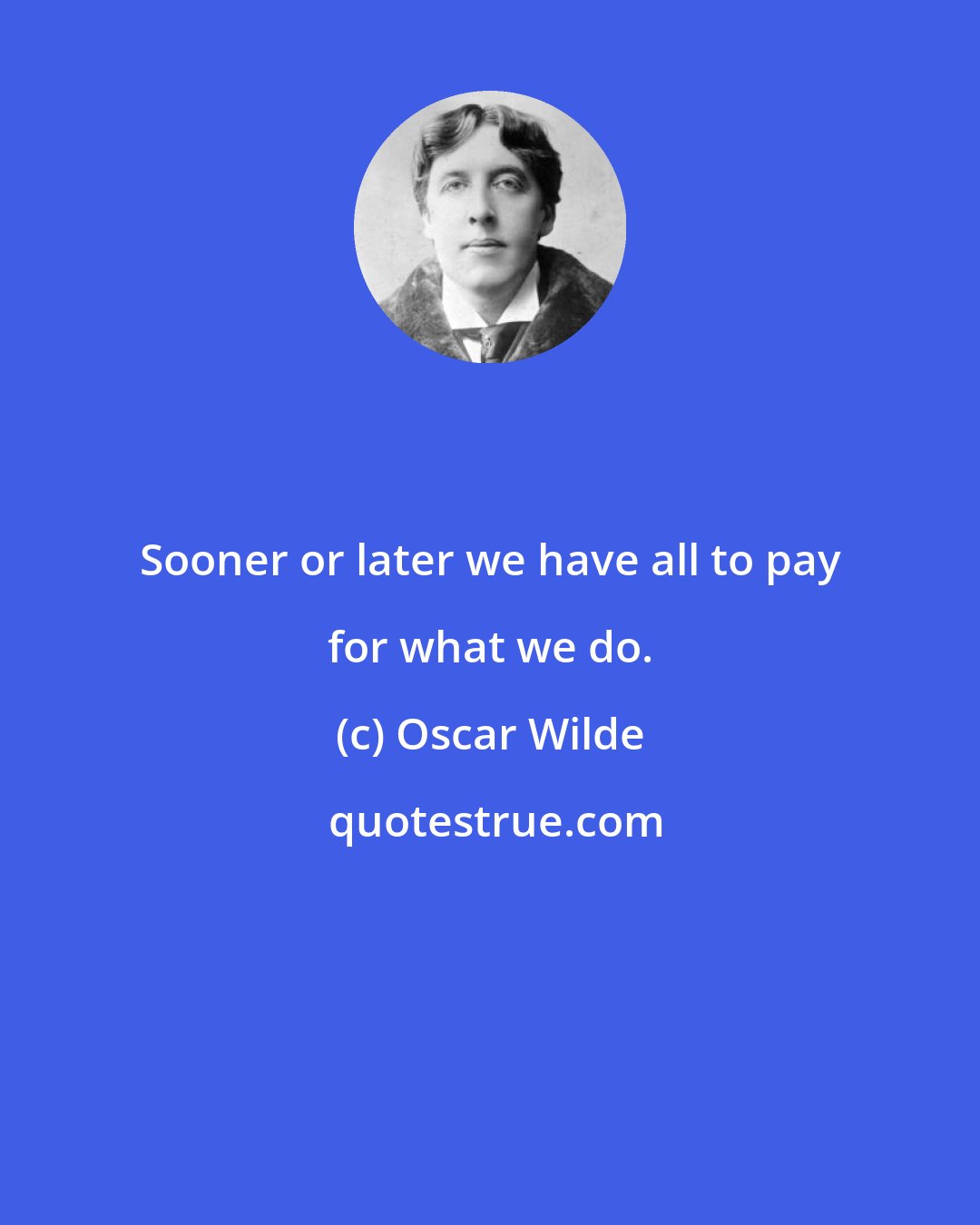 Oscar Wilde: Sooner or later we have all to pay for what we do.